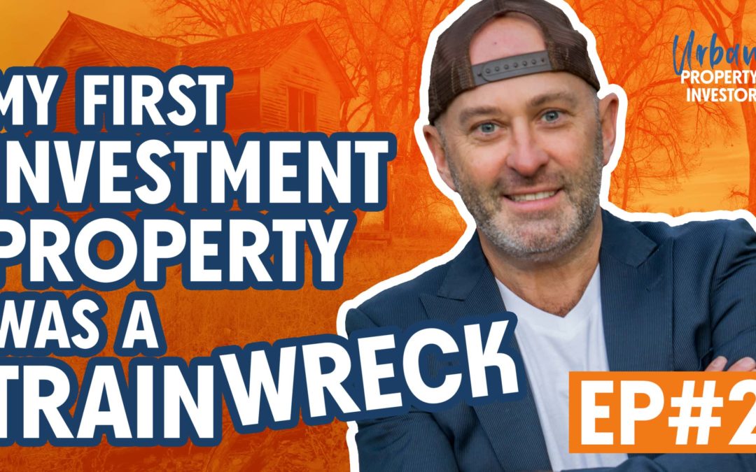 UPI 2 – My First Investment Property Was A Train Wreck